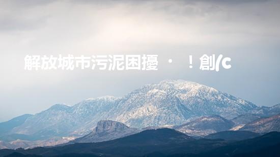 解放城市污泥困擾！創(chuàng)新大余清淤裝置，一探神奇能力如何？